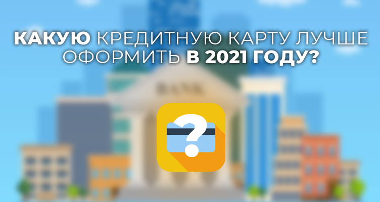 Какую кредитную карту лучше оформить в 2021 году - отзывы клиентов банков