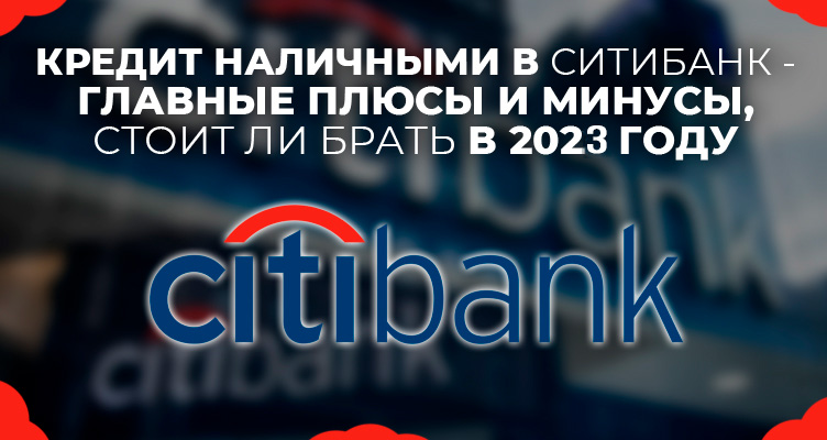 Кредит наличными в Ситибанк - главные плюсы и минусы, стоит ли брать в 2024 году