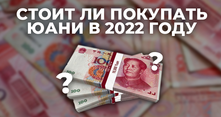 Стоит ли покупать Юани в 2022 году?