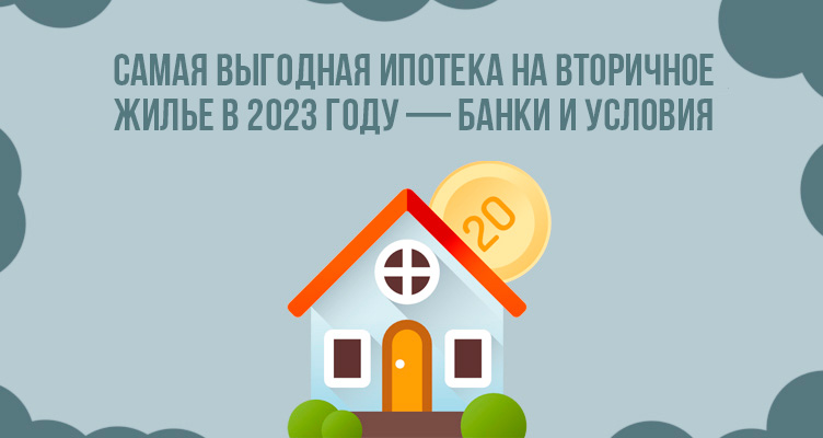 Самая выгодная ипотека на вторичное жилье в 2023 году - банки и условия