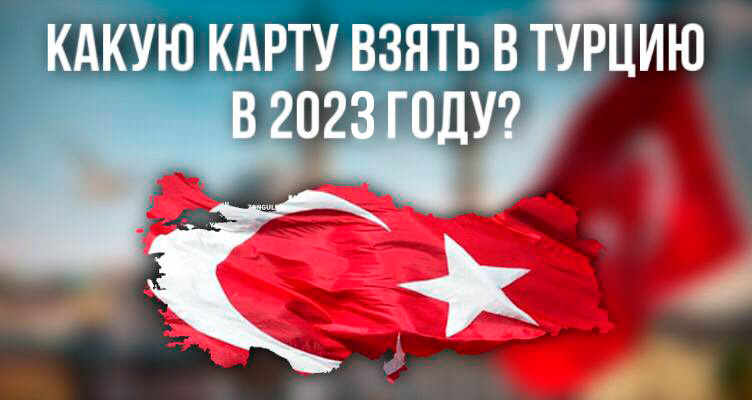 Какую дебетовую карту взять в Турцию в 2023 году?