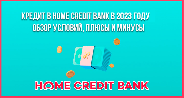 Кредит в Home Credit Bank в 2023 году - обзор условий, плюсы и минусы