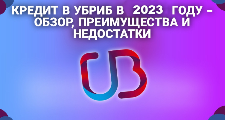 Кредит в УБриР в 2024 году - обзор, преимущества и недостатки