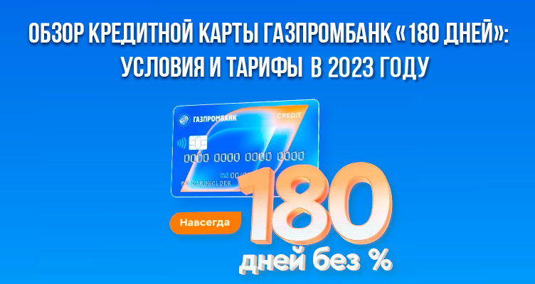 Обзор кредитной карты Газпромбанк «180 дней»: условия и тарифы в 2023 году
