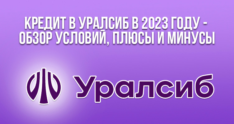 Кредит в Уралсиб в 2023 году - обзор условий, плюсы и минусы