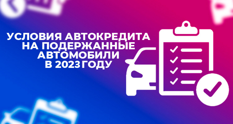 Условия автокредита на подержанные автомобили в 2023 году