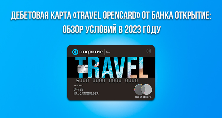 Дебетовая карта «Travel Opencard» от банка Открытие: обзор условий в 2023 году