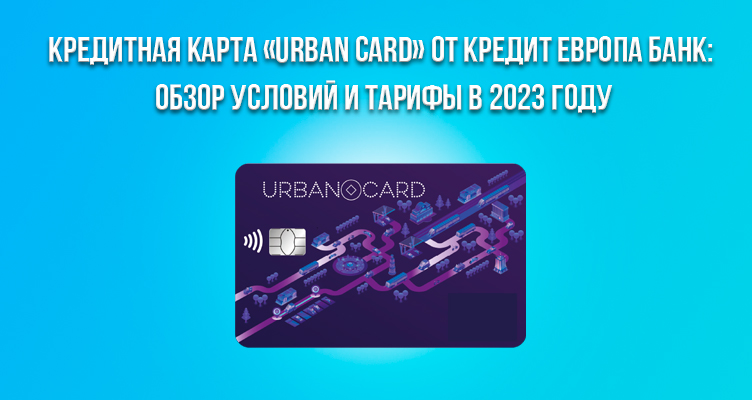 Кредитная карта «URBAN CARD» от Кредит Европа Банк: обзор условий и тарифы в 2024 году