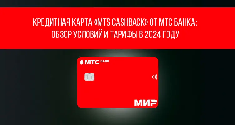 Кредитная карта «MTS CASHBACK» от МТС Банка: обзор условий и тарифы в 2024 году