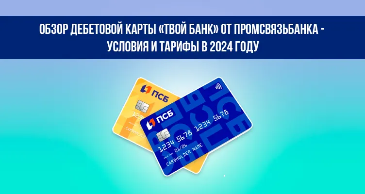 Обзор дебетовой карты «Твой Банк» от Промсвязьбанка - условия и тарифы в 2024 году