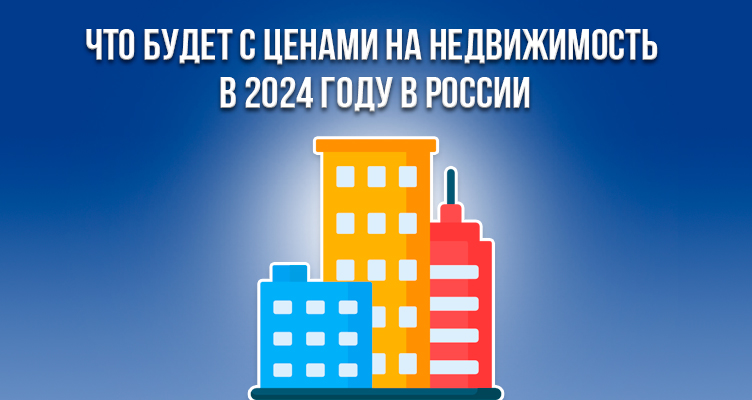 Что будет с ценами на недвижимость в 2024 году в России