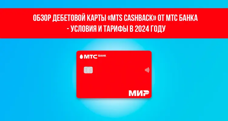 Обзор дебетовой карты «MTS CashBack» от МТС Банка - условия и тарифы в 2024 году