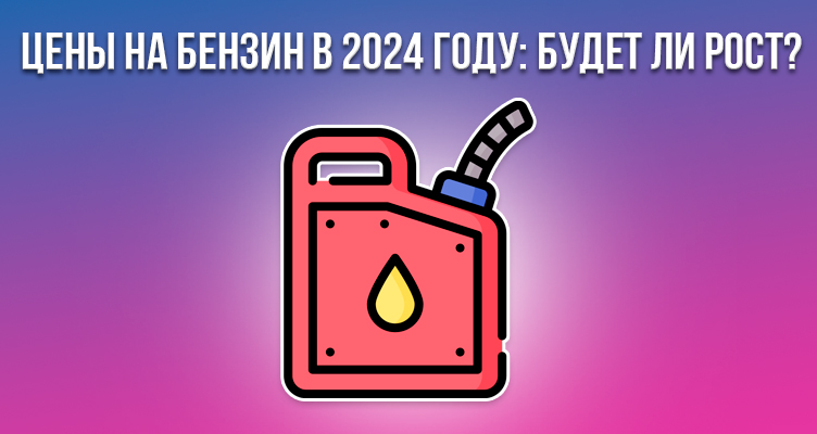 Цены на бензин в 2024 году: будет ли рост?