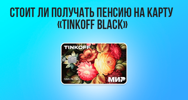 Стоит ли получать пенсию на карту «Tinkoff Black»