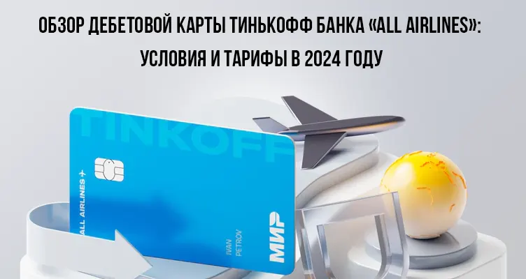 Обзор дебетовой карты Тинькофф Банка «ALL Airlines»: условия и тарифы в 2024 году