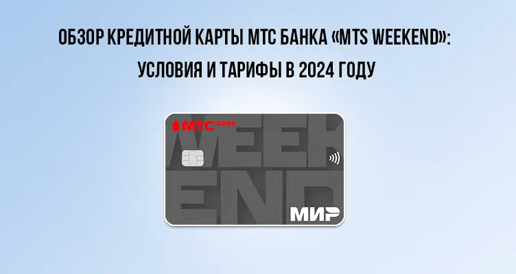 Обзор кредитной карты МТС Банка «MTS WEEKEND»: условия и тарифы в 2024 году