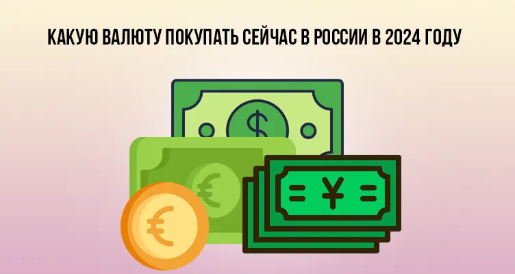 Какую валюту покупать сейчас в России в 2024 году