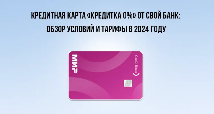 Кредитная карта «Кредитка 0%» от Свой Банк: обзор условий и тарифы в 2024 году