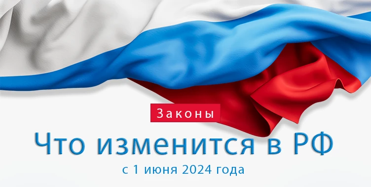 Что изменится с 1 июня 2024 года в РФ