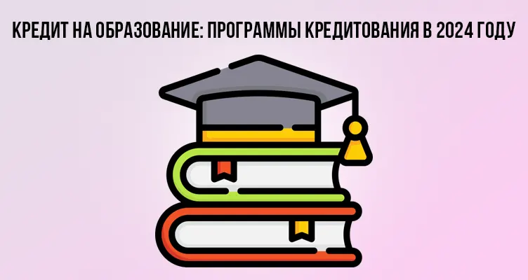 Кредит на образование: программы кредитования в 2024 году