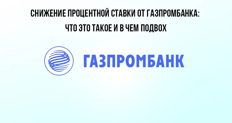 Снижение процентной ставки от Газпромбанка: что это такое и в чем подвох