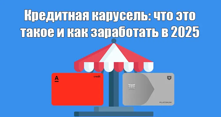 Кредитная карусель: что это такое и как заработать в 2025 году